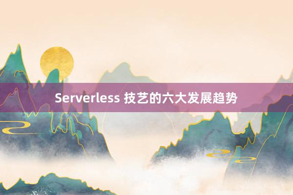 Serverless 技艺的六大发展趋势